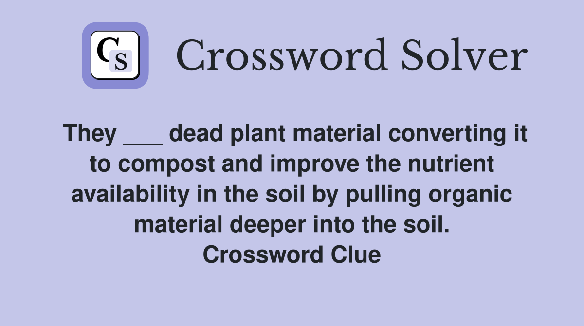 They ___ dead plant material converting it to compost and improve the